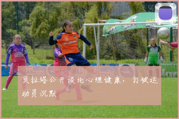 莫拉塔公开谈论心理健康，打破运动员沉默