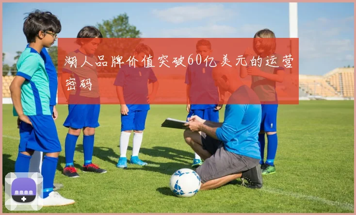 湖人品牌价值突破60亿美元的运营密码