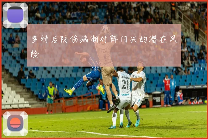 多特后防伤病潮对阵门兴的潜在风险