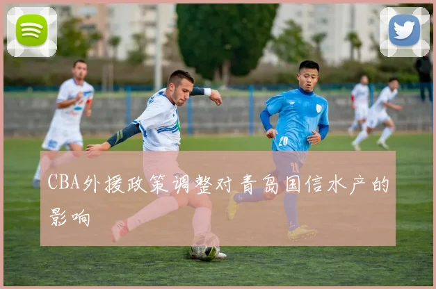 CBA外援政策调整对青岛国信水产的影响