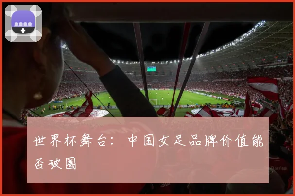 世界杯舞台：中国女足品牌价值能否破圈