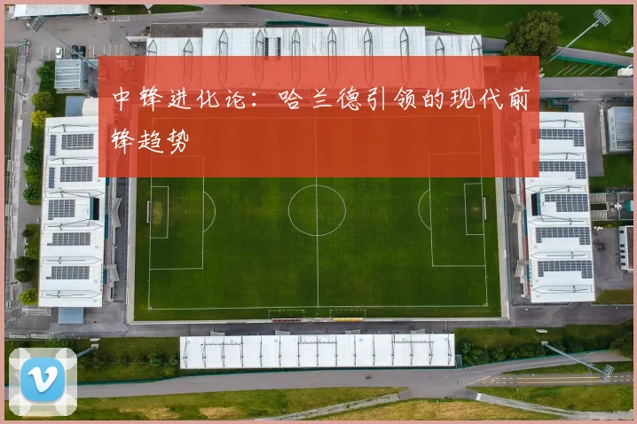 中锋进化论：哈兰德引领的现代前锋趋势