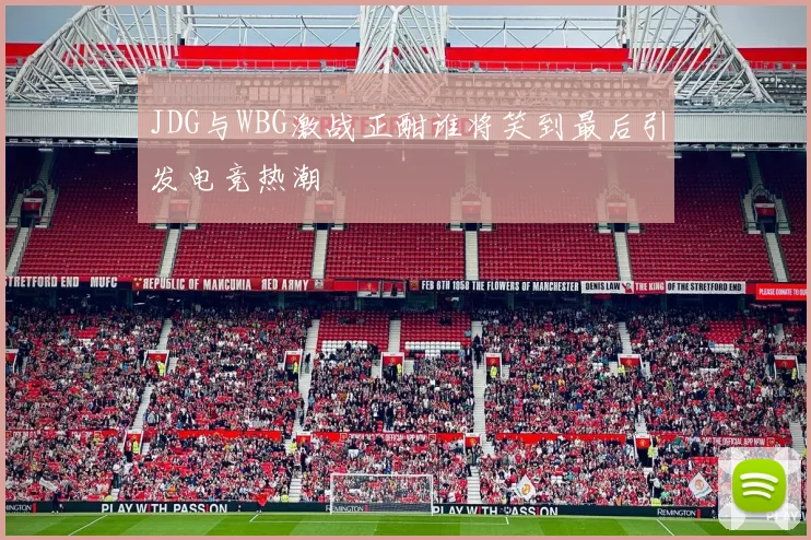 JDG与WBG激战正酣谁将笑到最后引发电竞热潮
