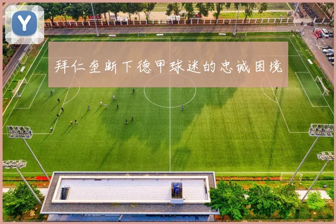 拜仁垄断下德甲球迷的忠诚困境