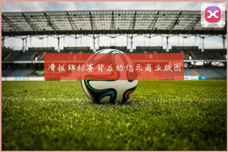滑板锦标赛背后的亿元商业版图