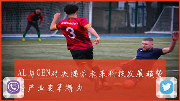 AL与GEN对决揭示未来科技发展趋势与产业变革潜力