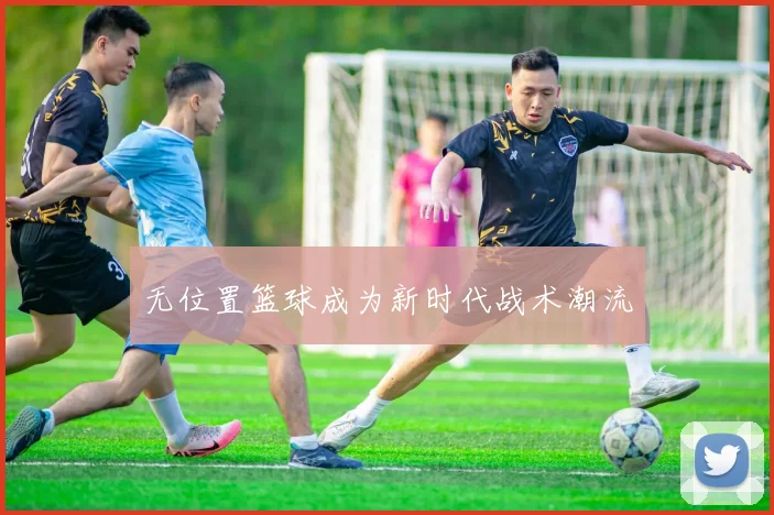 无位置篮球成为新时代战术潮流