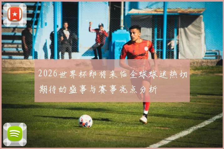 2026世界杯即将来临全球球迷热切期待的盛事与赛事亮点分析