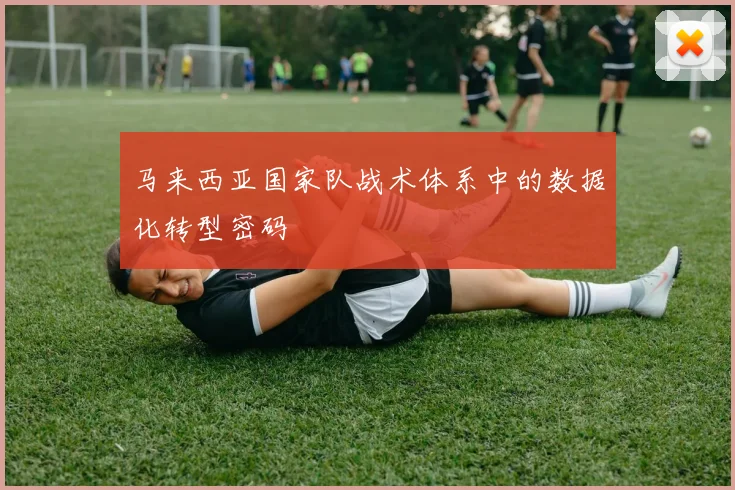马来西亚国家队战术体系中的数据化转型密码