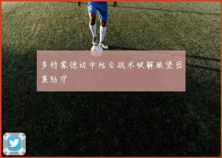 多特蒙德边中结合战术破解狼堡密集防守