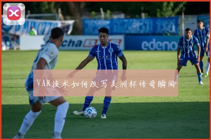 VAR技术如何改写美洲杯传奇瞬间
